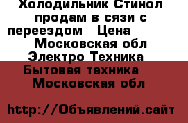 Холодильник Стинол продам в сязи с переездом › Цена ­ 4 500 - Московская обл. Электро-Техника » Бытовая техника   . Московская обл.